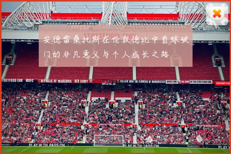 安德雷桑托斯在伦敦德比中首球破门的非凡意义与个人成长之路